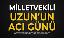 Milletvekili Uzun'un acı günü