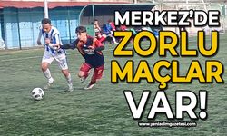 Merkez’de zorlu maçlar var