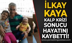 İlkay Kaya kalp krizinden hayatını kaybetti