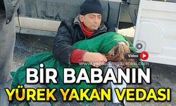 Bir babanın yürek yakan vedası