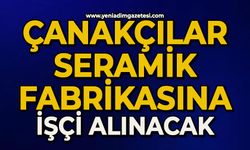 Çanakçılar Seramik Fabrikası'na çok sayıda işçi alımı yapılacak