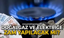 Elektrik ve doğalgaza zammı geliyor?