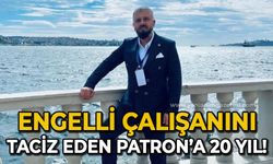 Zihinsel engelli çalışanını istismar eden patron hakkında karar: 20 yıl hapsine hükmedildi