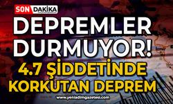 Depremler durmuyor: 4.7 şiddetinde korkutan bir deprem daha!