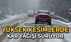 Yüksek kesimlerde kar yağışı sürüyor