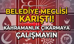 Belediye Meclisi karıştı: Kahramanlık çıkarmaya çalışmayın