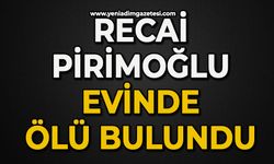 Haber alınamayan Recai Pirimoğlu evinde ölü bulundu