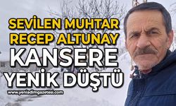 Sevilen muhtar Recep Altunay kansere yenik düştü