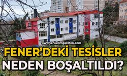 Fener’deki tesisler neden boşaltıldı