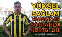 Yüksel Sağlam yangından son anda kurtuldu