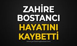 Zahire Bostancı hayatını kaybetti