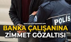 Banka çalışanına zimmet gözaltısı