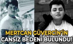 Mertcan Güverci'nin cansız bedeni bulundu