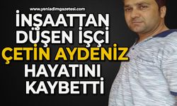 İnşaattan düşen Çetin Aydeniz hayatını kaybetti