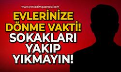 Evlerinize dönme vakti geldi: Sokakları yakıp yıkmayın!