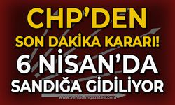 CHP'den son dakika kararı: 6 Nisan'da sandığa gidiliyor