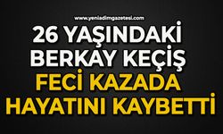 26 yaşındaki Berkay Keçiş feci kazada hayatını kaybetti