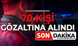 70 kişi gözaltına alındı