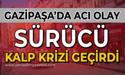 Gazipaşa'da acı olay: Sürücü kalp krizi geçirdi