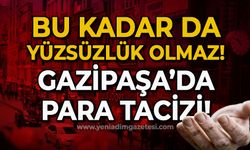 Bu kadar yüzsüzlük olmaz: Gazipaşa'da para tacizi!