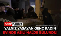 Yalnız yaşayan genç kadın evinde asılı halde bulundu