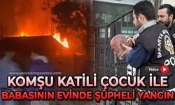 Komşu katili 16 yaşındaki çocuk ile babasının yaşadığı evde şüpheli yangın