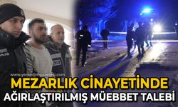 Mezarlık cinayetinde ağırlaştırılmış müebbet talebi