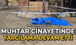 Muhtar cinayetinde sanığın yargılanmasına devam edildi