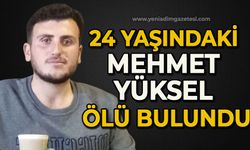 24 yaşındaki Mehmet Yüksel ölü bulundu