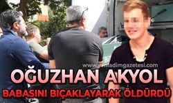 Oğuzhan Akyol babasını bıçaklayarak öldürdü