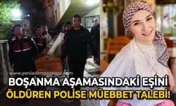 Boşanma aşamasındaki eşini öldüren polis memuru için ağırlaştırılmış müebbet talebi