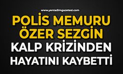 Polis memuru Özer Sezgin kalp krizinden hayatını kaybetti