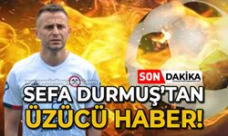 Sefa Durmuş’tan üzücü haber