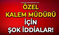 Özel Kalem Müdürü için şok iddilar!