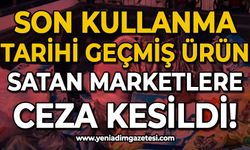 Son kullanma tarihi geçmiş ürün satan marketlere 124 bin lira ceza