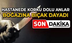 Hastanede korku dolu anlar: Boğazına bıçak dayadı