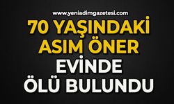 70 yaşındaki Asım Öner evinde ölü bulundu