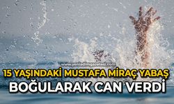 15 yaşındaki Mustafa Miraç Yabaş boğularak can verdi