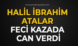 Halil İbrahim Atalar feci kazada can verdi
