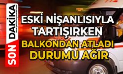 Eski nişanlısıyla tartışırken balkondan atladı: Durumu ağır
