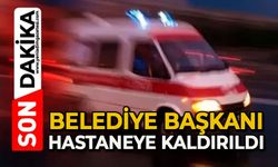 Belediye Başkanı hastaneye kaldırıldı