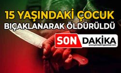 15 yaşındaki çocuk bıçaklanarak öldürüldü