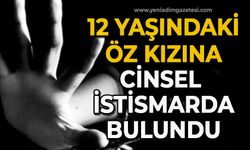12 yaşındaki öz kızına cinsel istismarda bulundu