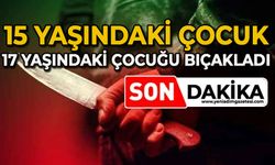 15 yaşındaki çocuk, 17 yaşındaki çocuğu bıçakladı