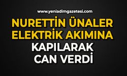 Nurettin Ünaler elektrik akımına kapılarak can verdi