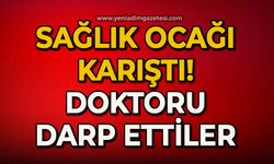 Sağlık ocağı karıştı: Doktoru darp ettiler