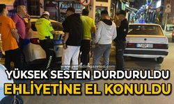 Yüksek sesten durduruldu, ehliyetine el konuldu