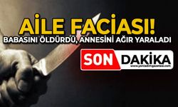 Aile faciası: Babasını öldürdü, annesini ağır yaraladı