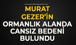 Murat Gezer'in ormanlık alanda cansız bedeni bulundu