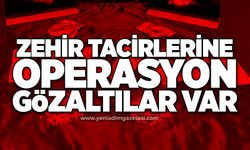Zehir tacirlerine operasyon: Gözaltılar var